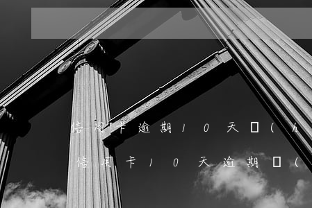 信用卡逾期10天會(huì)有什么影響(信用卡10天逾期會(huì)不會(huì)影響征信)