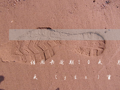 信用卡逾期10天會怎么樣(信用卡逾期十幾天嚴(yán)重嗎)