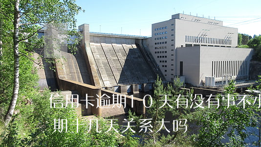 信用卡逾期10天有没有事(不小心信用卡逾期十几天关系大吗)