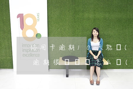 信用卡逾期10天能協(xié)商(信用卡逾期很長時間怎么協(xié)商解決)