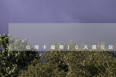 信用卡逾期10天還完款怎么辦