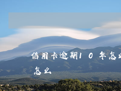 信用卡逾期10年怎么辦(信用卡逾期10年怎么辦)