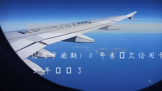 信用卡逾期10年未還(欠信用卡10萬逾期5年沒還了)