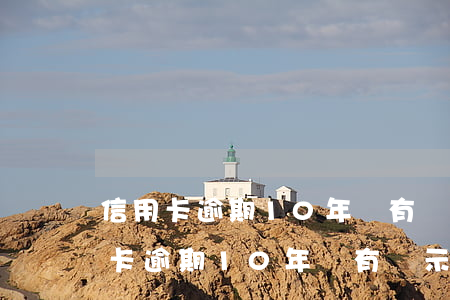 信用卡逾期10年沒有顯示呆賬怎么辦（信用卡逾期10年沒有顯示呆賬）
