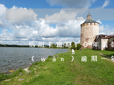 信用卡逾期10年還款利息(欠信用卡10萬(wàn)逾期一年利息多少錢(qián))