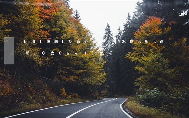 信用卡逾期10會(huì)怎樣(信用卡逾期10會(huì)怎樣)