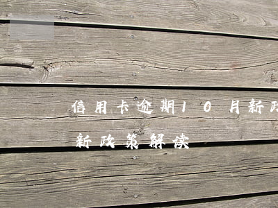 信用卡逾期10月新政策(信用卡逾期10月新政策解读)
