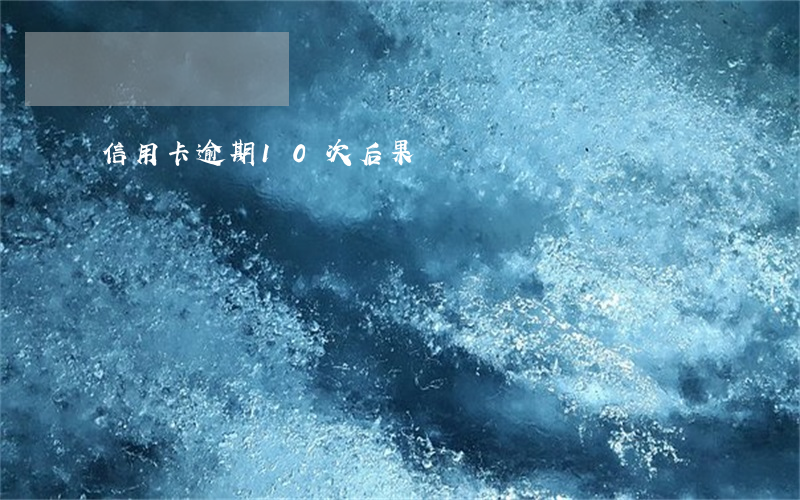 信用卡逾期10次后果