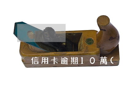 信用卡逾期10萬(wàn)會(huì)逮捕嗎(信用卡10萬(wàn)逾期會(huì)坐牢嗎)