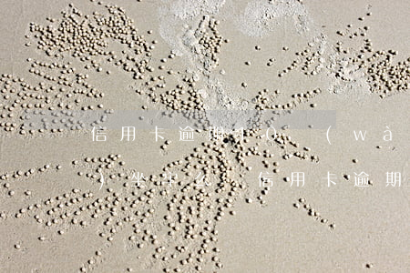 信用卡逾期10萬(wàn)真會(huì)坐牢么嗎（信用卡逾期10萬(wàn)真會(huì)坐牢么）