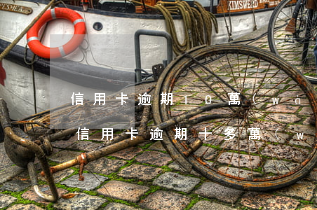 信用卡逾期10萬(wàn)還不上怎么辦(信用卡逾期十多萬(wàn)還不起怎么辦)