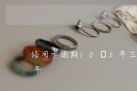 信用卡逾期10萬5年(三十萬信用卡逾期五年)