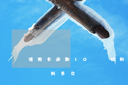 信用卡逾期10萬會被刑拘嗎-信用卡10萬會判多久