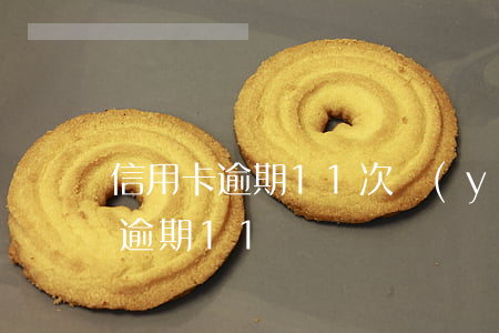 信用卡逾期11次嚴(yán)重嗎（信用卡逾期11）