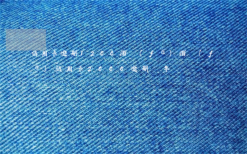 信用卡逾期1200浦發(fā)(浦發(fā)信用卡2000逾期兩年)