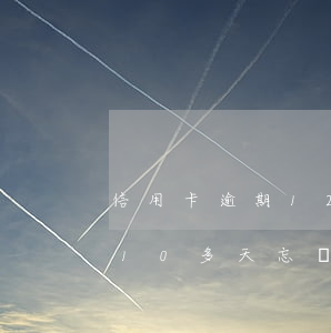 信用卡逾期12個(gè)月怎么辦(信用卡10多天忘記還算不算逾期)