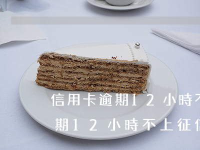 信用卡逾期12小時不上征信么-信用卡逾期12小時不上征信么會怎樣
