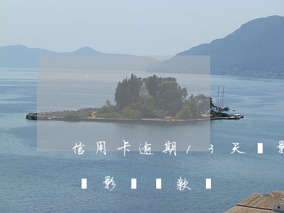 信用卡逾期13天會影響(信用卡逾期13天會影響貸款嗎)
