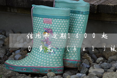 信用卡逾期1500起訴(信用卡逾期6000多元會(huì)被起訴嗎)