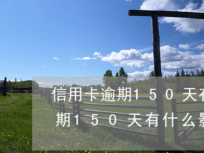 信用卡逾期150天有什么影响-信用卡逾期150天有什么影响吗