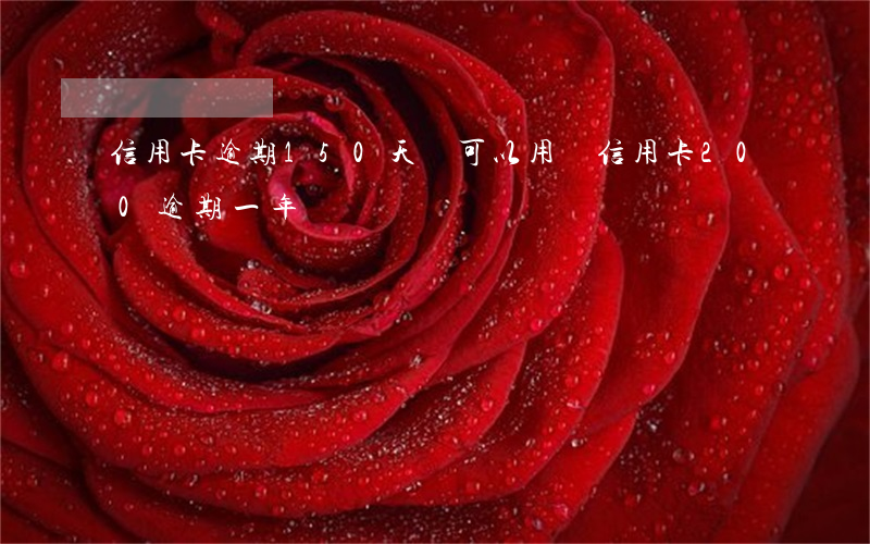 信用卡逾期150天還可以用嗎 信用卡200逾期一年