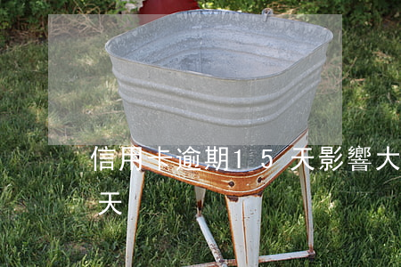 信用卡逾期15天影響大么(銀行卡逾期15天)