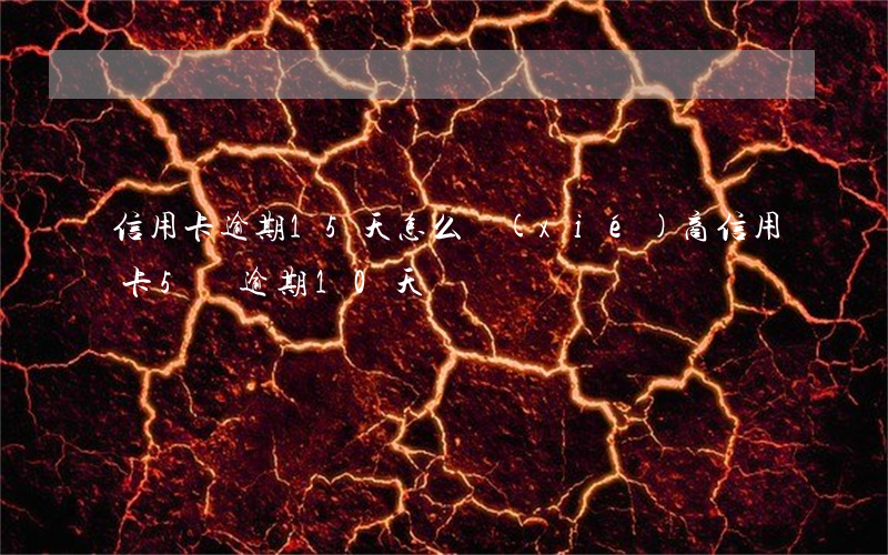 信用卡逾期15天怎么協(xié)商(信用卡5萬逾期10天)