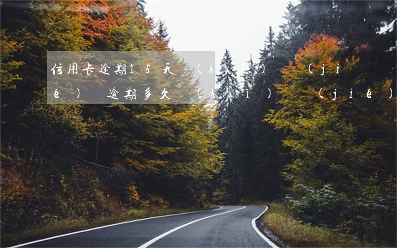 信用卡逾期15天會(huì)凍結(jié)嗎(逾期多久會(huì)凍結(jié)信用卡)