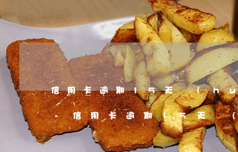 信用卡逾期15天會(huì)有多少利息-信用卡逾期15天會(huì)有多少利息呢
