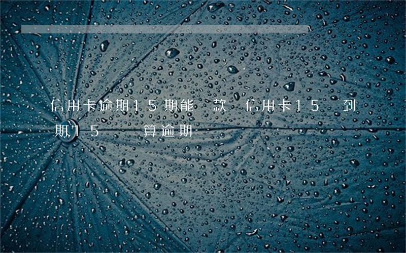 信用卡逾期15期能貸款嗎(信用卡15號到期15號還算逾期嗎?)