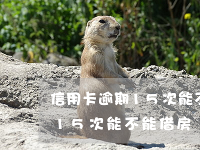 信用卡逾期15次能不能借房貸(信用卡逾期15次能不能借房貸款)