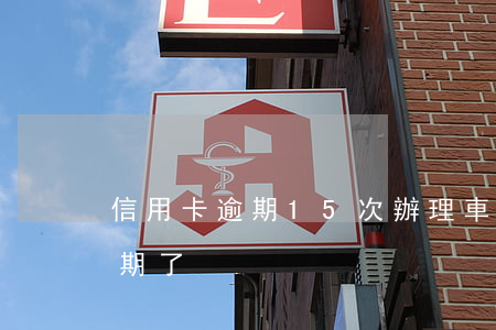 信用卡逾期15次辦理車貸(車貸是信用卡逾期了)