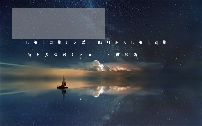 信用卡逾期15萬一般判多久(信用卡逾期一萬五多久會(huì)被起訴)