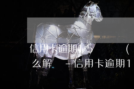 信用卡逾期15萬暫時(shí)還不上怎么解決-信用卡逾期15萬暫時(shí)還不上怎么解決呢