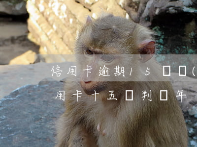 信用卡逾期15萬會(huì)判多少(欠信用卡十五萬判幾年)