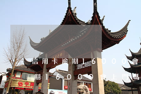 信用卡逾期16000會上門嗎-信用卡逾期16000會上門嗎知乎