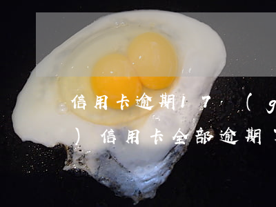 信用卡逾期17個(gè)期(十幾個(gè)信用卡全部逾期了)