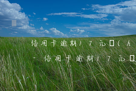 信用卡逾期17元會(huì)影響征信嗎-信用卡逾期17元會(huì)影響征信嗎請(qǐng)問(wèn)