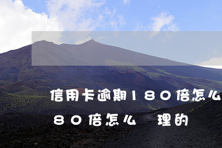 信用卡逾期180倍怎么處理 信用卡逾期180倍怎么處理的