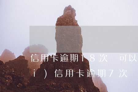 信用卡逾期18次還可以辦嗎(兩年內(nèi)信用卡逾期7次)