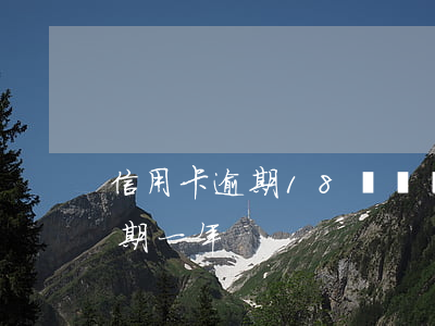 信用卡逾期18萬兩個月(欠信用卡20萬逾期一年)