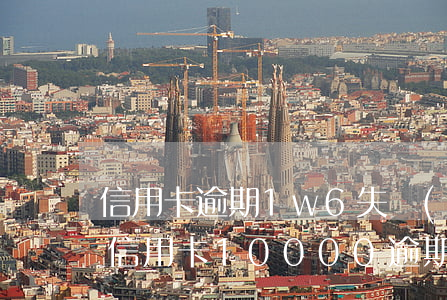 信用卡逾期1w6失聯(lián)會怎樣(信用卡10000逾期)