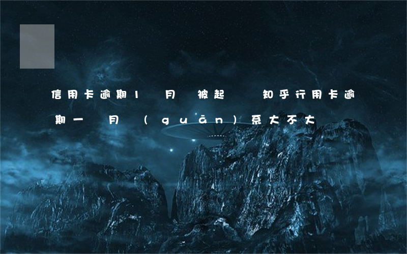 信用卡逾期1個月會被起訴嗎知乎(行用卡逾期一個月關(guān)系大不大?)