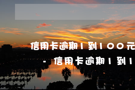 信用卡逾期1到100元會(huì)起訴嗎-信用卡逾期1到100元會(huì)起訴嗎知乎