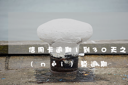 信用卡逾期1到30天之間(信用卡3天之內(nèi)算逾期嗎)