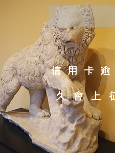 信用卡逾期1多久會上征信(欠信用卡逾期多久會上征信)