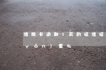 信用卡逾期1天的征信(征信有一天逾期嚴(yán)重么)