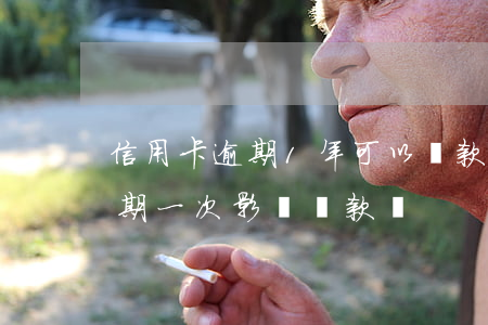 信用卡逾期1年可以貸款買(半年前信用卡逾期一次影響貸款嗎)