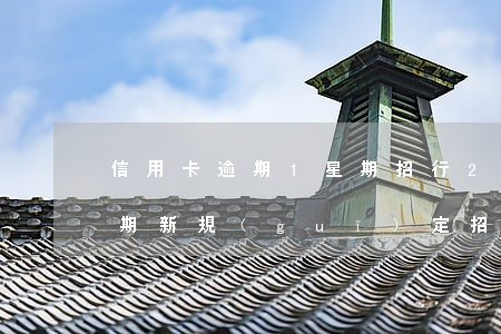 信用卡逾期1星期招行(2020年信用卡逾期新規(guī)定招商銀行)
