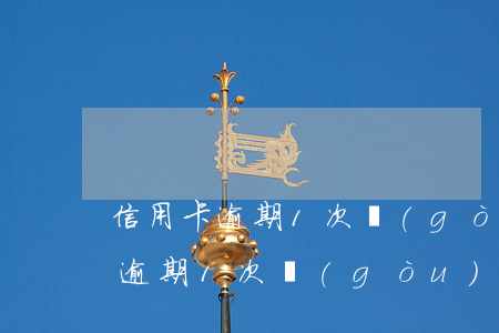信用卡逾期1次購(gòu)房按揭(信用卡逾期1次購(gòu)房按揭有影響嗎)